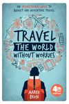 Travel the World Without Worries: An Inspirational Guide to Budget and Adventure Travel (4th Edition)