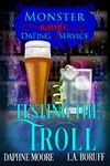 Testing the Troll: A Monstrous Romantic Comedy (Monster Magic Dating Service Book 4)