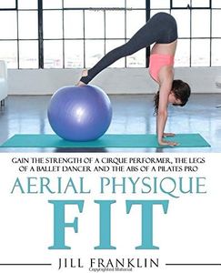 Aerial Physique FIT: Gain the strength of a cirque performer, the legs of a ballet dancer and the abs of a Pilates pro