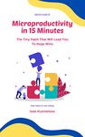 Microproductivity in 15 Minutes: The Tiny Habit That Will Lead You To Huge Wins (Micro Habits)