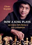 How a King Plays: 64 Chess Tips from a Kid Champion