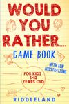 Would You Rather Game Book: For Kids 6-12 Years Old: The Book of Silly Scenarios, Challenging Choices, and Hilarious Situations the Whole Family Will Love (Game Book Gift Ideas)