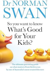 So You Want to Know What's Good for Your Kids?: The ultimate parenting guide on what matters from birth to ten by one of Australia's most trusted doctors