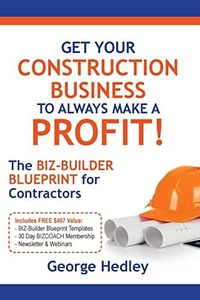 Get Your Construction Business to Always Make a Profit!: The Biz-Builder Blueprint for Contractors