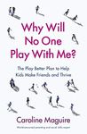 Why Will No One Play With Me?: The Play Better Plan to Help Kids Make Friends and Thrive