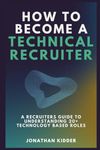 How to Become a Technical Recruiter: A Recruiters Guide to Understanding Technology Based Roles