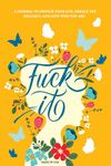 Fuck It: A Guided Self-Love and Gratitude Journal for Women to Unfuck Your Life, Exhale the Bullshit, and Love Who You Are