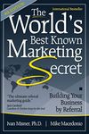 The World's Best Known Marketing Secret: Building Your Business By Referral