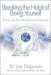 Breaking the Habit of Being Yourself: How to Lose Your Mind and Create a New One