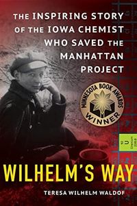 Wilhelm's Way: The Inspiring Story of the Iowa Chemist Who Saved the Manhattan Project