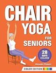 Chair Yoga for Seniors: 28-Day Challenge for Weight Loss with Exercise Chart | 10-Min Low-Impact Routines for Beginners - Color Illustrated Edition