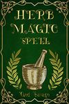 Herb Magic Spell : How to Use Magic Herbs and Spells. A Complete Guide to Uncovering Their Secrets (2022 Edition for Beginners)