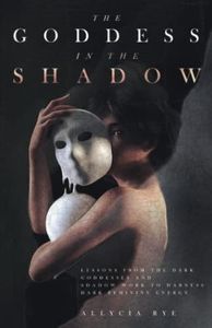 The Goddess in the Shadow: Lessons from the Dark Goddesses and Shadow Work to Harness Dark Feminine Energy