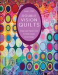 Double Vision Quilts: Simply Layer Shapes & Color for Richly Complex Curved Designs