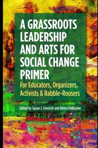 A Grassroots Leadership & Arts for Social Change Primer: For Educators, Organizers, Activists & Rabble-Rousers