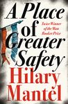 A Place of Greater Safety: An epic work of historical fiction about the French Revolution, from the Booker Prize-winning and bestselling author of the Wolf Hall trilogy