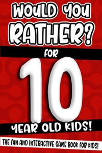 Would You Rather? For 10 Year Old Kids!: The Fun And Interactive Game Book For Kids! (Would You Rather Game Book)