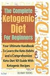 The Complete Ketogenic Diet For Beginners: Your Ultimate Handbook To Learn the Keto Habits and a Comprehensive Keto Diet 101 Guide With Ketogenic Recipes