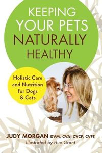 Keeping Your Pets Naturally Healthy: Holistic Care and Nutrition for Dogs & Cats