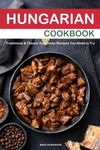 Hungarian Cookbook: Traditional & Classic Hungarian Recipes You Need to Try