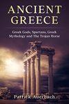 Ancient Greece: Greek Gods, Spartans, Greek Mythology and The Trojan Horse (Ancient Greece History Books)