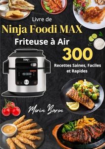 Livre de Ninja Foodi MAX Friteuse à Air : 300 Recettes Saines, Faciles et Rapides pour Tous les Goûts