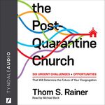 The Post-Quarantine Church: Six Urgent Challenges and Opportunities That Will Determine the Future of Your Congregation