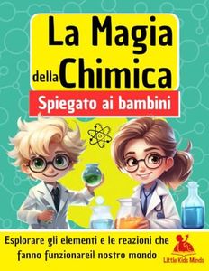 La magia della chimica spiegato ai bambini: Esplorare gli elementi e le reazioni che fanno funzionare il nostro mondo | Libro educativo per bambini dai 6 ai 12 anni