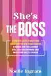 She's The Boss: 9 Powerful Steps To Mastering Leadership For New Female Leaders In Business; Hone Your Leadership Style, Coach High Performing Teams and Overcome Imposter Syndrome