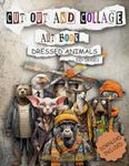 Cut Out And Collage Art Book - Dressed Animals: 300+ Collection Images for Creative Crafting - Ideal for Cut and Collage, Junk Journals, Mixed Media, Paper Crafts, and More, with Downloadable Content