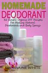 Homemade Deodorant: 32 Simple Organic DIY Recipes For Making Natural Deodorants & Body Sprays: Stay Dry & Smell Great All Day Long With These Amazing Aluminum Free Recipes (All Natural Series Book 7)