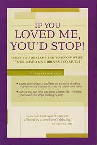 If You Loved Me, You'd Stop!: What You Really Need to Know When Your Loved One Drinks Too Much