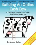 Make Money Online – Online Affiliate Guide: Building An Online Cash Cow, A Complete Step-By-Step Guide To Affiliate Marketing: A Complete Step-By-Step Guide To Affiliate Marketing