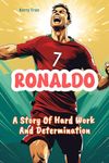 Ronaldo: A Story Of Hard Work And Determination: Ronaldo Biography For Kids: Soccer Illustrated Book For Kids (Soccer Biographies for Kids)