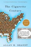 The Cigarette Century: The Rise, Fall, and Deadly Persistence of the Product That Defined America