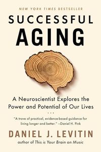 Successful Aging: A Neuroscientist Explores the Power and Potential of Our Lives