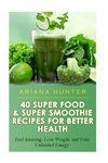 40 Super Food & Super Smoothie Recipes For Better Health: Feel Amazing, Lose Weight, and Gain Unlimited Energy (Smoothies For Weight Loss- Superfood Recipes-Superfood Smoothies- Smoothie Recipe Book)