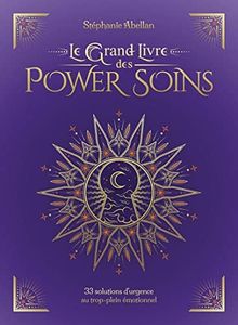 Le Grand Livre des Power Soins - 33 solutions d'urgence au trop-plein émotionnel: 33 solutions d'urgence au trop-plein émotionnel