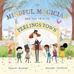 The Mindful Magician and the Trip to Feelings Town: Tips and Tricks to Help the Youngest Readers Regulate their Emotions and