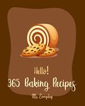 Hello! 365 Baking Recipes: Best Baking Cookbook Ever For Beginners [Baked Chicken Recipes, Microwave Baking Book, Baked Pasta Book, Baked Bean Recipes, ... Salmon Recipe, Baked Fish Recipe] [Book 1]