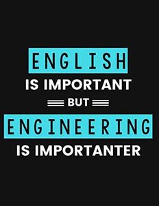 English is Important but Engineering is Importanter: COLLEGE RULED Notebook for Chemical, Mechanical, Civil, Aerospace, Industrial, Biomedical, Electrical Engineers and Engineering Majors