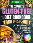 The Complete Gluten-Free Diet Cookbook for Beginners: 150+ Easy & Delicious Wheat-Free Recipes with a 30-Day Meal Plan to Improve Digestion, Boost Energy & Enjoy Healthy Living Every Day