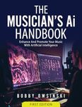 The Musician’s AI Handbook: Enhance And Promote Your Music With Artificial Intelligence