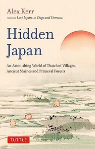 Hidden Japan: An Astonishing World of Thatched Villages, Ancient Shrines and Primeval Forests