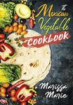 The Mexican Vegetable Cookbook: 60 Authentic Mexican Vegetable Recipes, and Much More! (Mexican Cookbook)