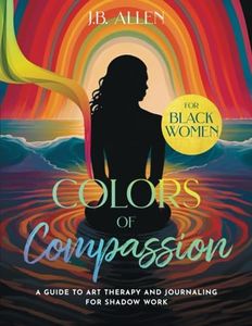 Colors of Compassion: A Creative Guide to Shadow Work, Art Therapy, Mindfulness, & Journaling for Emotional Triggers - 30+Therapeutic Art Exercises ... Self love & Self-Care Books for Black Women)