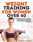 Weight Training for Women Over 40: Complete Guide to Weight Training and Workout Programs for Building Strength