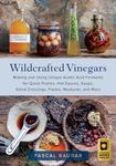 Wildcrafted Vinegars: Making and Using Unique Acetic Acid Ferments for Quick Pickles