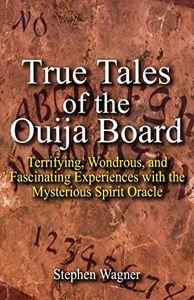 True Tales of the Ouija Board: Terrifying, Wondrous, and Fascinating Experiences with the Mysterious Spirit Oracle