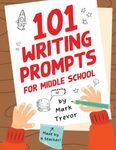 101 Writing Prompts for Middle School: Fun and Engaging Prompts for Stories, Journals, Essays, Opinions, and Writing Assignments